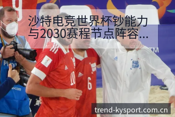 沙特电竞世界杯钞能力与2030赛程节点阵容影响深度分析 - 开云